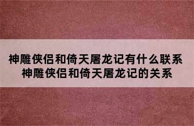 神雕侠侣和倚天屠龙记有什么联系 神雕侠侣和倚天屠龙记的关系